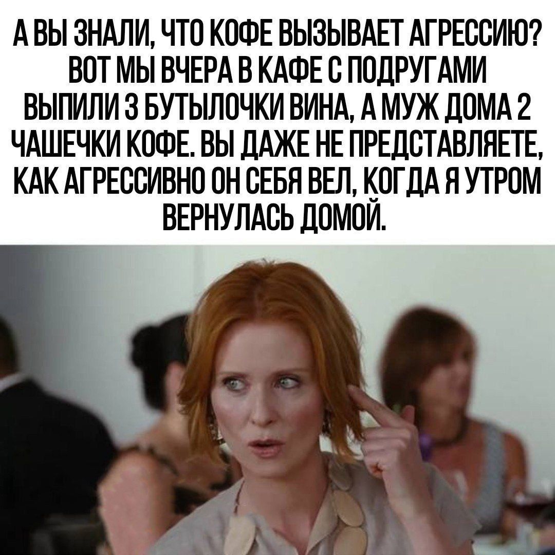 А ВЫ ЗНАЛИ ЧТО КОФЕ ВЫЗЫВАЕГ АГРЕССИЮ ВПТ МЫ ВЧЕРА В КАФЕ О ПОДРУГАМИ БЫГМЛИ 3 БУТЫЛОЧКИ ВИНА А МУЖ 2 ЧАШЕЧКИ КОФЕ ВЫ ЛАЖЕ НЕ ПРЕДСТАВЛЯЕГЕ КАК АГРЕССИБНП ПН СЕБЯ ВЕП кОГЛА Н УТРОМ ВЕРНУЛАОЬ ЛПМПИ