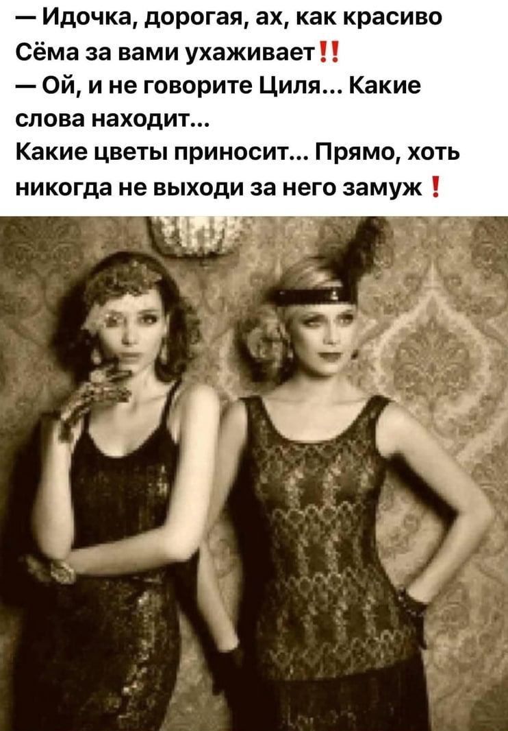 Идочка дорогая ах как красиво ма за вами ухаживает Ой и не говорите Циля Какие слова находит Какие цветы приносит Прямо хоть никогда не выходи за него замуж