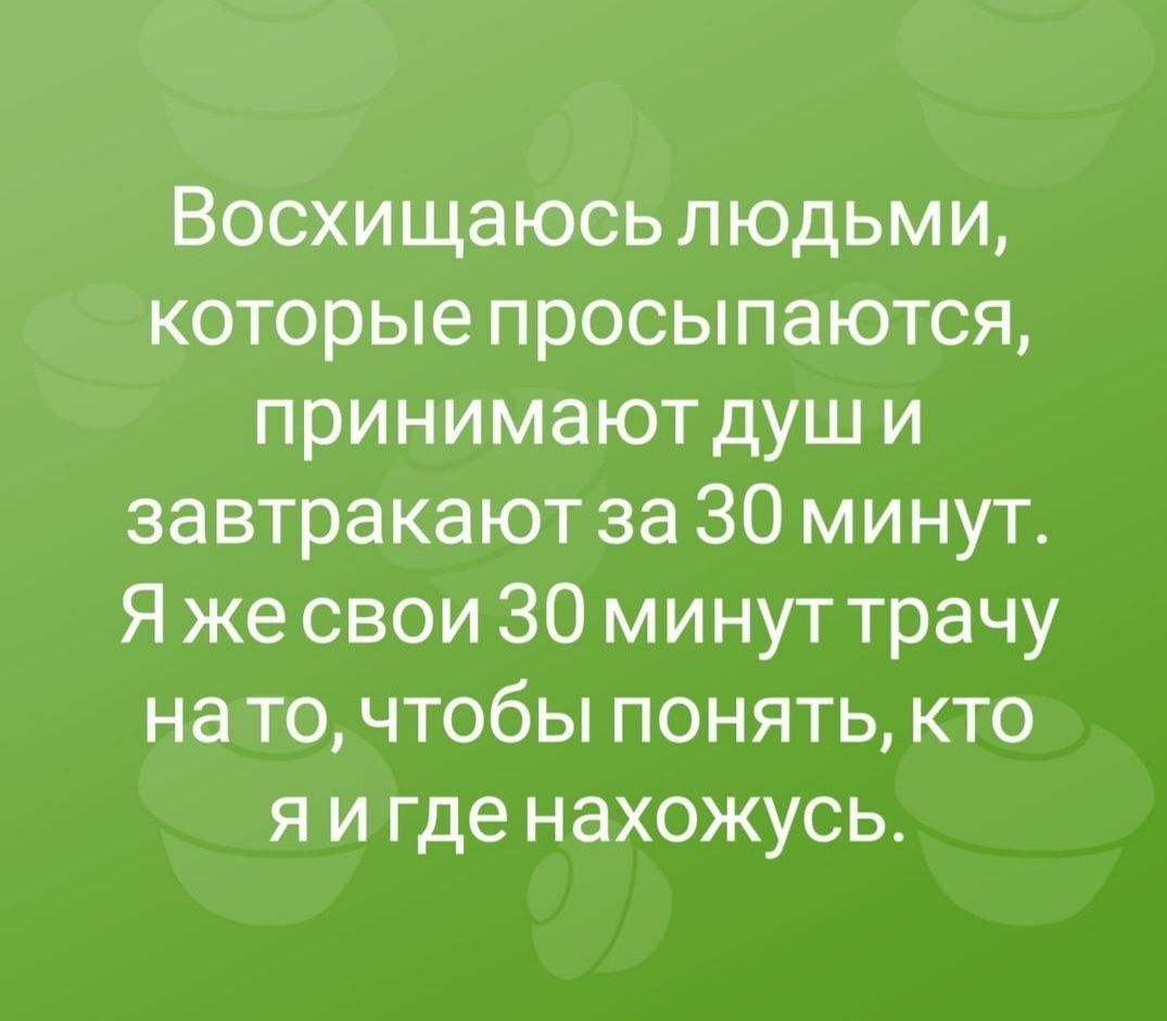 Восхищаюсь людьми которые просыпаются принимают душ и завтракают за 30 минут Я же свои 30 минут трачу на то чтобы понять кто я и где нахожусь