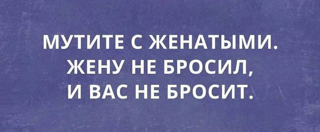 МУТИТЕ С ЖЕНАТЫМИ ЖЕНУ НЕ БРОСИЛ И ВАС НЕ БРОСИТ
