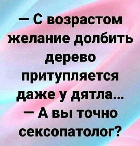 С возрастом желание долбить дерево притупляется даже у дятла А вы точно _ сексопатолог