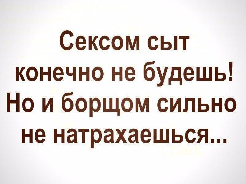 Сексом сыт конечно не будешь Но и борщом сильно не натрахаешься