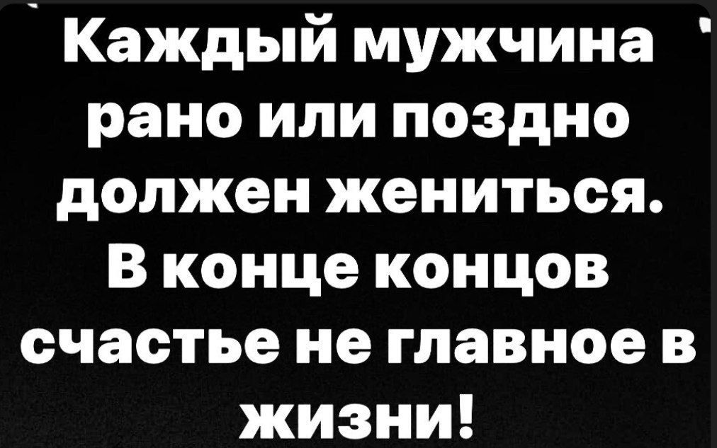 Каждый мужчина рано или поздно должен жениться В конце концов счастье не главное в жизни
