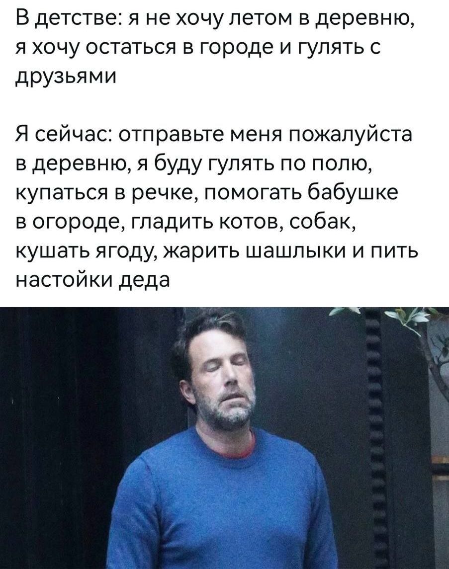 В детстве я не хочу летом в деревню я хочу остаться в городе и гулять с друзьями Я сейчас отправьте меня пожалуйста в деревню я буду гулять по полю купаться в речке помогать бабушке в огороде гладить котов собак кушать ягоду жарить шашлыки и пить настойки деда