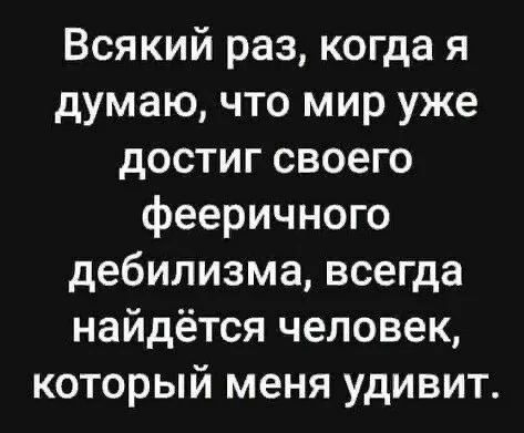 Всякий раз когда я думаю что мир уже достиг своего фееричного дебилизма всегда найдётся человек который меня удивит