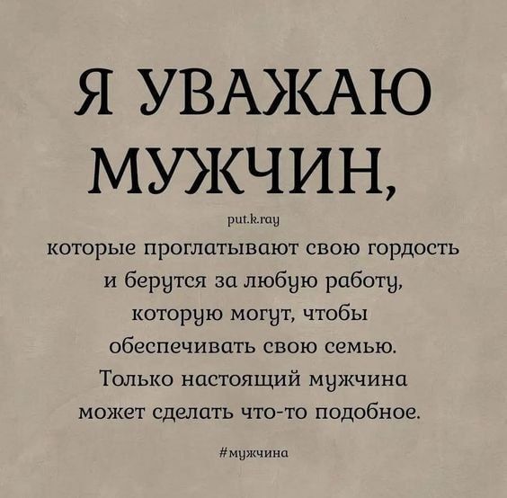 Я УВАКАЮ МУЖЧИН ми которые проглатывают свою гордость и берутся за любую работу которую могут чтобы обеспечивать свою семью Только настоящий мыжчина может сдшшть что то подобное и днищ