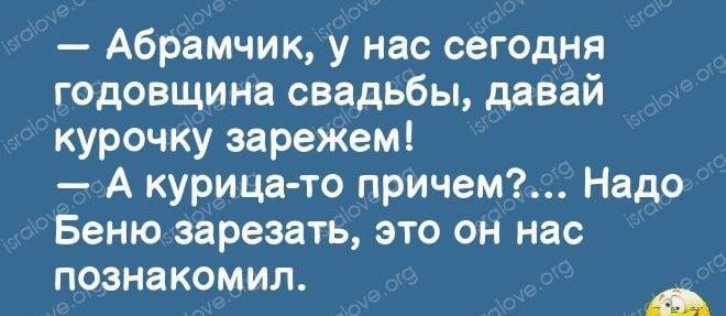 Абрамчик у нас сегодня годовщина свадьбы давай курочку зарежем А курица то причем Надо Беню зарезать это он нас познакомил
