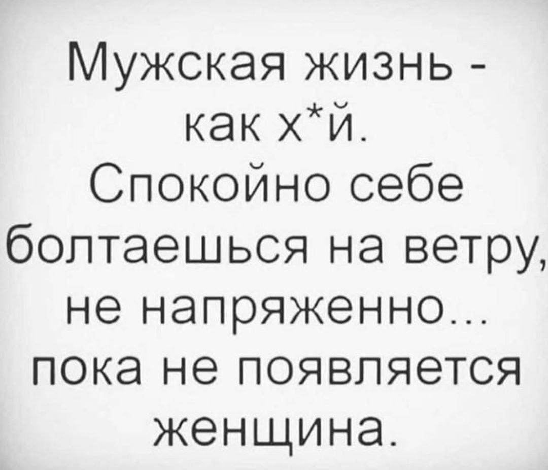 Мужская жизнь как хй Спокойно себе болтаешься на ветру не напряженно пока не появляется женщина