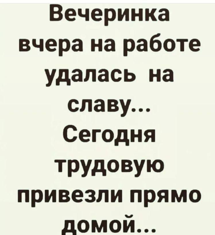 Вечеринка вчера на работе удалась на славу Сегодня ГРУДОВУю привезли прямо домой