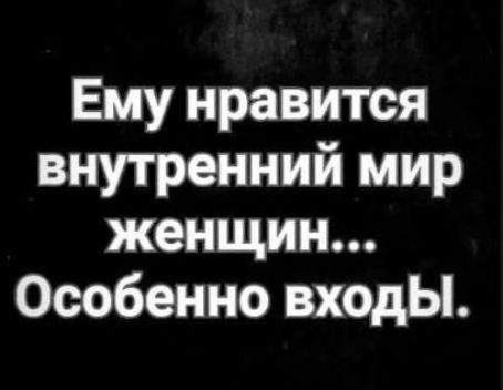 Ему нравится внутренний мир женщин Особенно входы