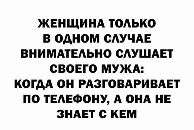 ЖЕНЩИНА ТОАЬКО В ОДНОМ САУЧАЕ ВНИМАТЕАЬНО ОАУШАЕТ СВОЕГО МУЖА КОГДА ОН РАЗГОВАРИВАЕТ ПО ТЕЛЕФОНУ А ОНА НЕ ЗНАЕТ с КЕМ