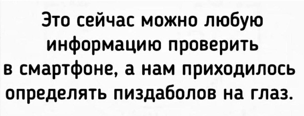Это сейчас можно любую информацию проверить в смартфоне а нам приходилось определять пиздаболов на глаз