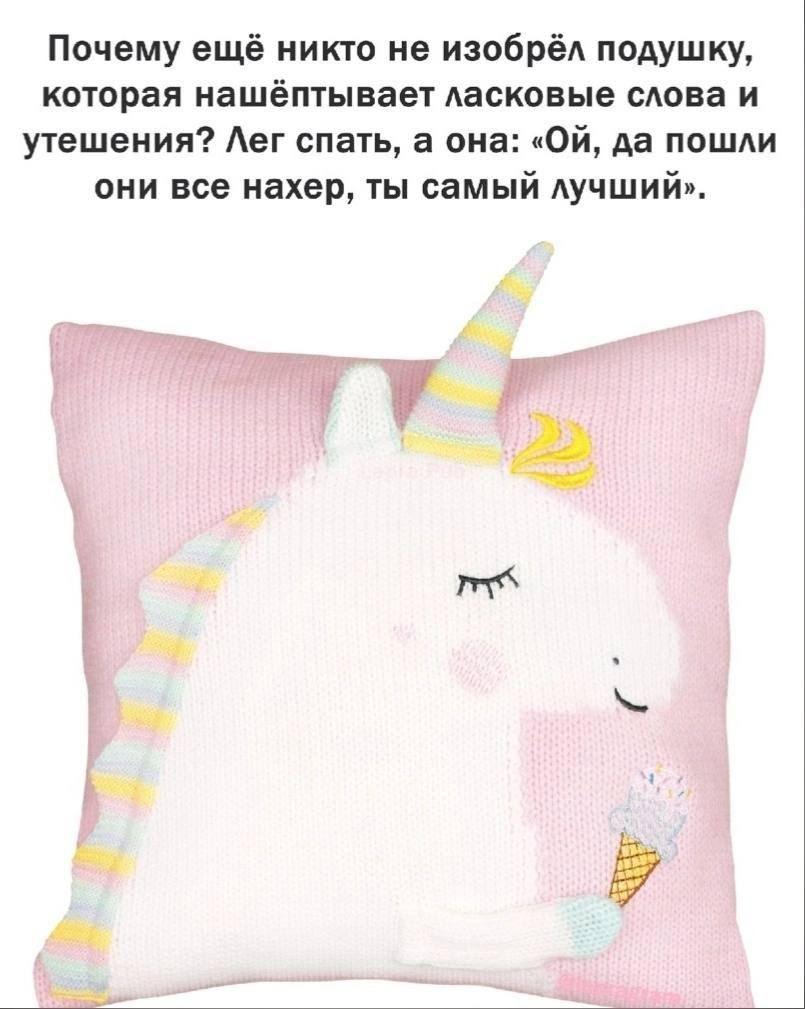 Почему ещё никто не изобрёл подушку которая нашёптывает ласковые слова и утешения Аег спать а она Ой да пошли они все нахер ты самый Аучший