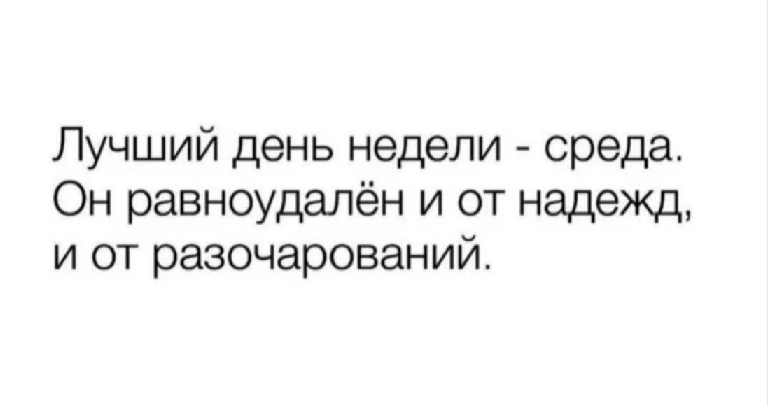 Лучший день недели среда Он равноудалён и от надежд и от разочарований