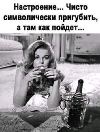 Настроение Чисто символически пригубить а там как пойдет