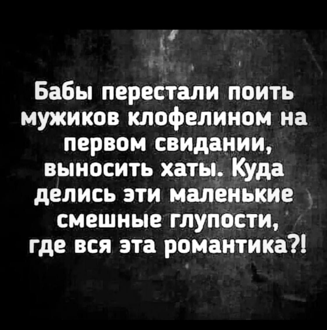 _ Бабы перестали поить мужиков клофелином на первом свидании выносить хаты Куда делись эти маленькие смешные глупости где вся эта романтика