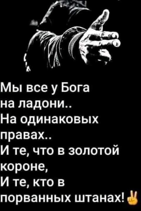 Мы все у Бога на ладони На одинаковых правах И те что в золотой короне И те кто в порванных штанах