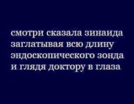 смотри сказала винница заглатая всю длину эндоскопическом зонда и глядя доктору в глаза