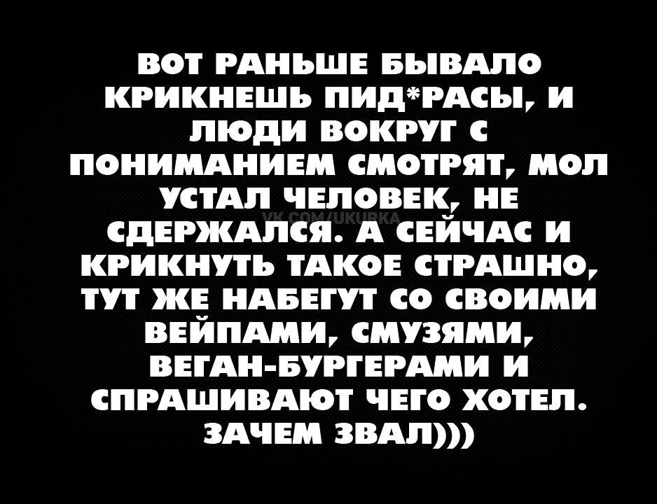РАНЬШЕ БЪВАПО КРИКНЕШЪ ПИДЧАСЬЪ И люди ВОКРУГ С ПОНИМАНИЕ МОПЯЪ ИОП СТАП ЧЕЛОВЕК ПЕ СДЕРЖАПЕЯ А ЕИЧАС И КРИКППЬ ТАКОЕ СіРАШНО ЖЕ АВЕ СО СВОИМИ ВЕИПШИ МУЗИШН ВЕГАи БРГЕРАМИ и ПРАШИВАЮТ ЧЕГО ХОТЕЛ ЗАЧЕМ ЗВАЛ