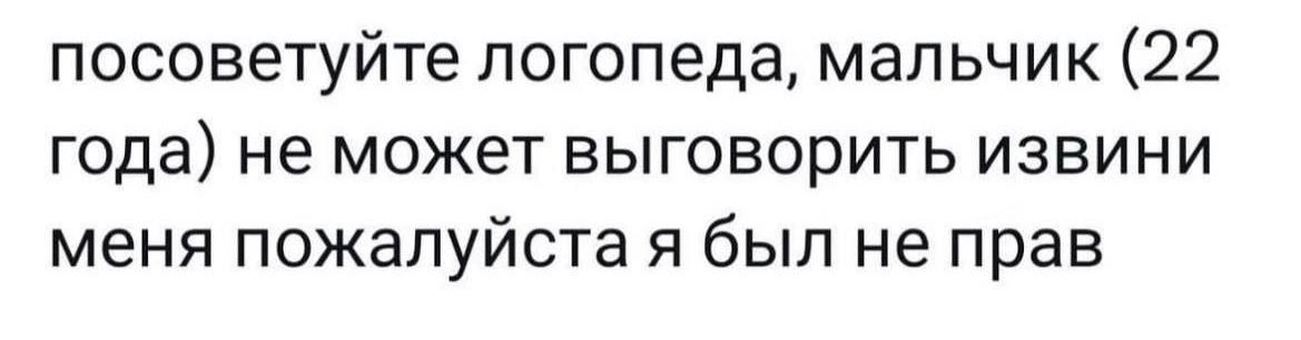 посоветуйте логопеда мальчик 22 года не может выговорить извини меня пожалуйста я был не прав