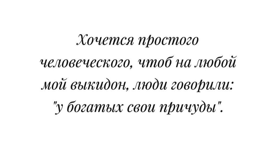 Хочется простого человеческого чтоб на любой мой выкидон люди говориш у богатых свои причуды