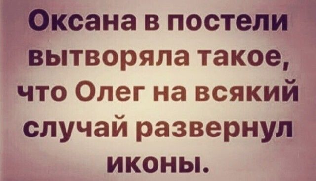 ксана в постели вытворяла такое что Олег на всякий случай развернул иконы