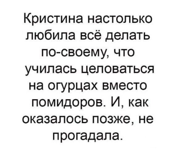 Кристина настолько любила всё делать по своему что УЧИПЭСЬ целоваться на огурцах вместо помидоров И как оказалось позже не прогадала