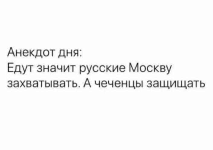 Анекдот дня Едут значит русские Москву захватывать А чеченцы защищать