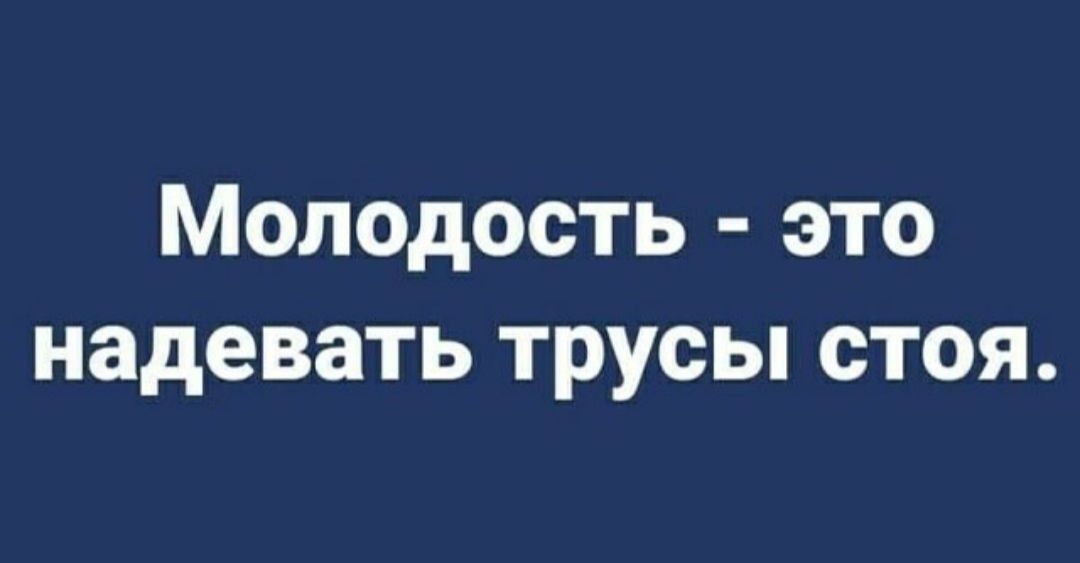 Молодость это надевать трусы стоя