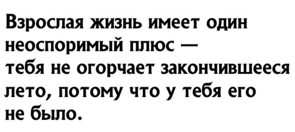 Взрослая жизнь имеет один неоспоримый плюс тебя не огорчает закончившееся лето потому что у тебя его не бьшо