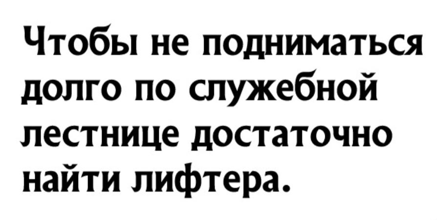 Чтобы не подниматься долго по служебной лестнице достаточно найти лифтера