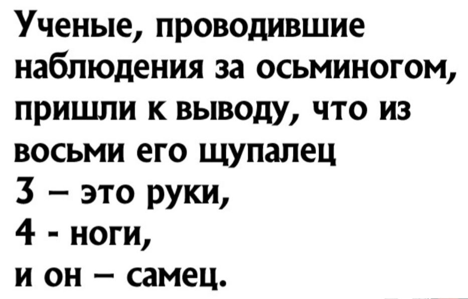 Ученые проводившие наблюдения за осьминогом пришли к выводу что из восьми его щупалец 3 это руки 4 ноги и он самец