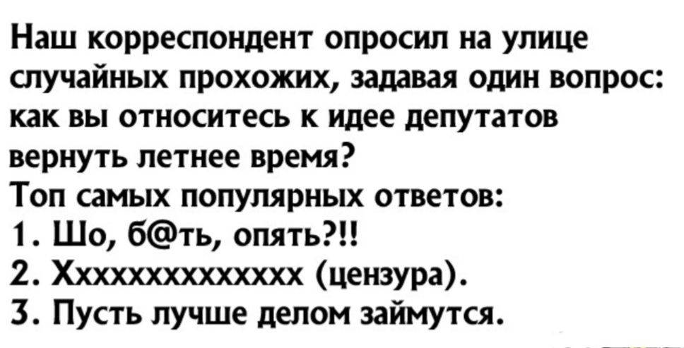 Наш корреспондент опросил на улице случайных прохожих задавая один вопрос как вы относитесь к идее депутатов вернуть летнее время Топ самых популярных ответов 1 Шо бть опять 2 Хххххххххххххх цензура 3 Пусть лучше делом займутся
