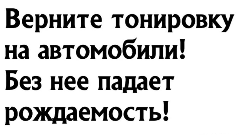 Верните тонировку на автомобили Без нее падает рождаемость