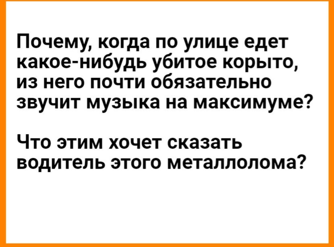 Почему когда по улице едет какоенибудь убитое корыто из него почти обязательно звучит музыка на максимуме Что этим хочет сказать водитель этого металлолома