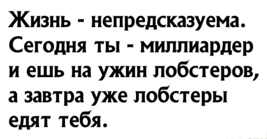 Жизнь непредсказуема Сегодня ты миллиардер и ешь на ужин лобстеров а завтра уже лобстеры едят тебя