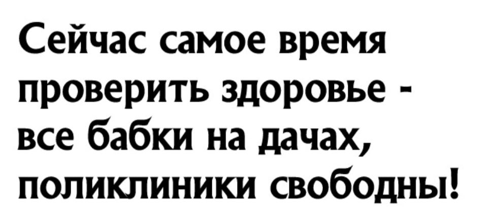 Сейчас самое время проверить здоровье все бабки на дачах поликлиники свободны