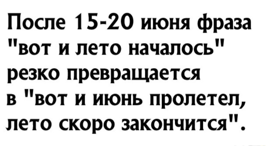 После 15 20 июня фраза вот и лето началось резко превращается в вот и июнь пролетел лето скоро закончится