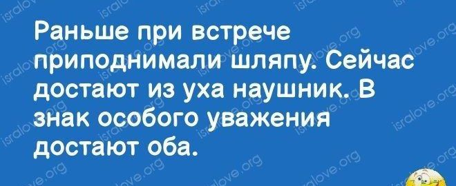 Раньше при встрече приподнимали шляпу Сейчас достают и уха наушник в знак особбго уважения достаЪЬт оба