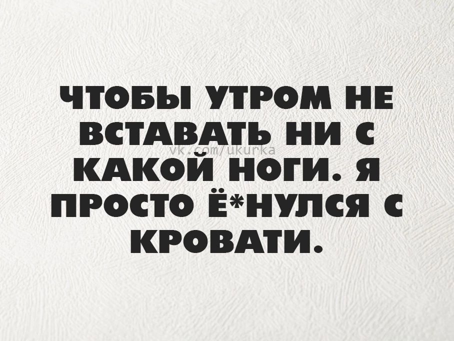 чтовы утром и встдвдть ни кдкой ноги я просто Ёнупся кговдти