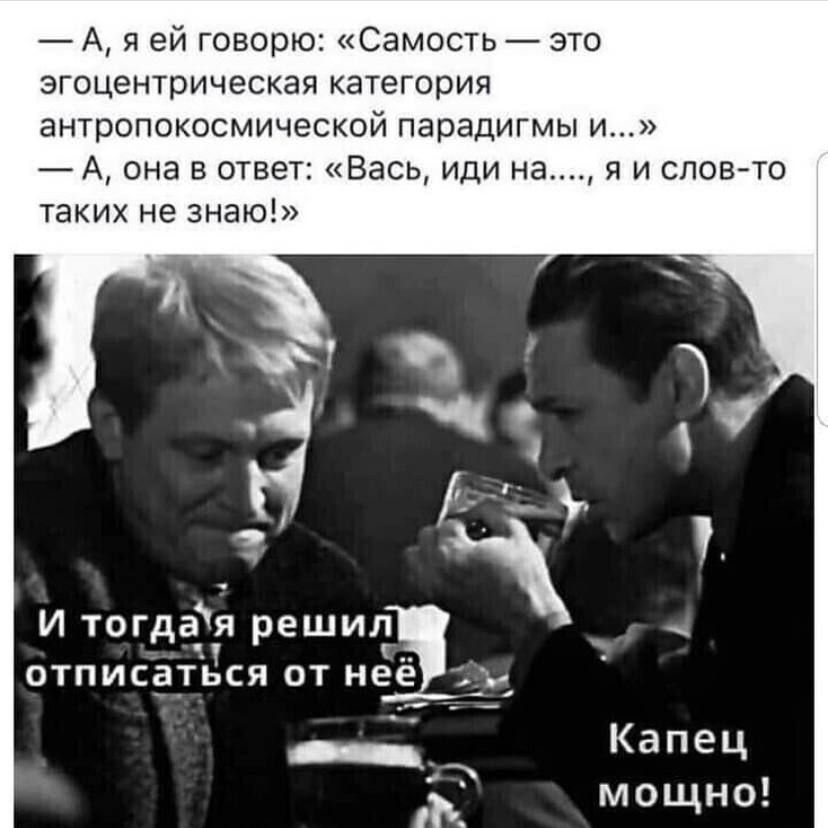 7 А я ей говорю1Самость это эгоцентрическая категория антропокосмической парадигмы и А она в ответ Вась иди на я и словто таких не знаю И тогда_я решил отписаться от нее