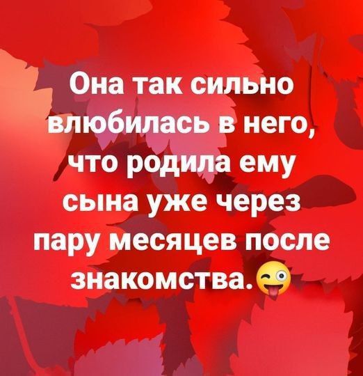 Она так сильно небилась в него что родила ему сына уже через пару месяцев после знакомства