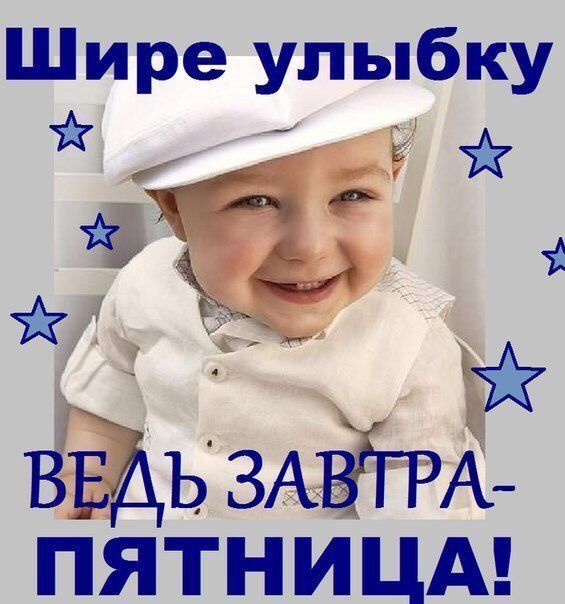 Шире улыбку ЁЁЁЪ ВЕЪЬ ЗАВЧРА ПЯТНИЦА