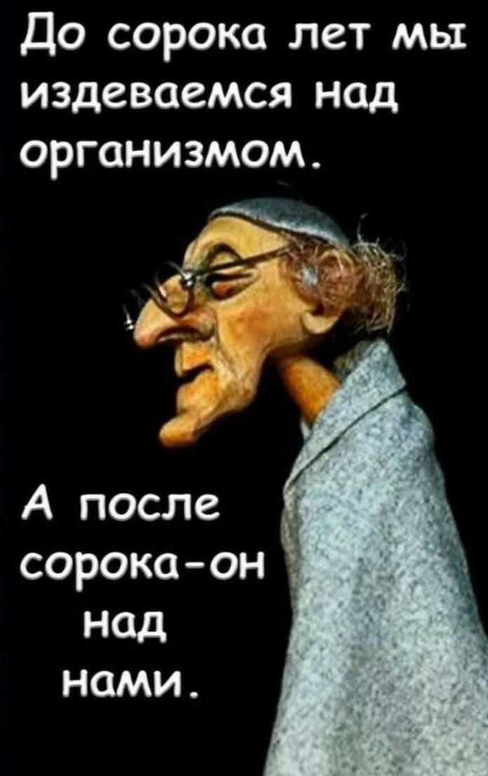 До сорока лет мы издеваемся над организмом А после сорокаон над нами