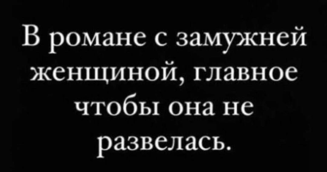 В романе с замужней женщиной главное чтобы она не развелась