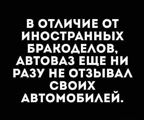 в ОТАИЧИЕ от иностмнных БРАКОАЕАОВ АВТОВАЗ ЕЩЕ ни РАЗУ нв ОТЗЫВАА своих _ Автомовимаи