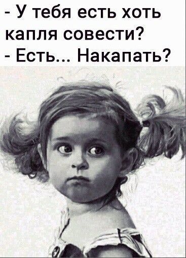 У тебя есть хоть капля совести Есть Накапать