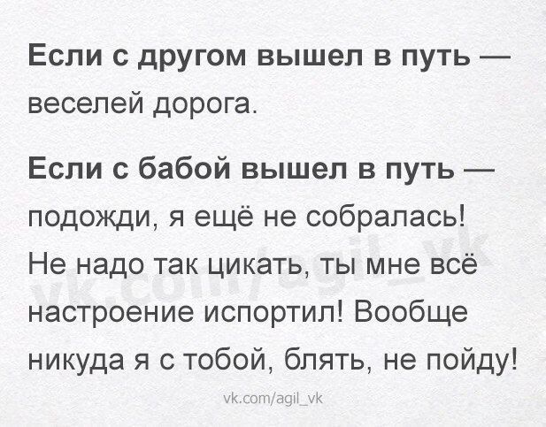 Если с другом вышел в путь веселей дорога Если с бабой вышел в путь подожди я ещё не собралась Не надо так цикать ты мне всё настроение испортил Вообще никуда я с тобой блять не пойду