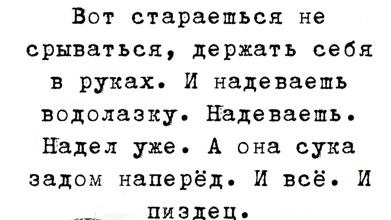 Вот стараешься не срываться держать себя в руках И надеваешь водолаэку Надеваешь Надел уже А она сука задом наперёд И всё И пиздец