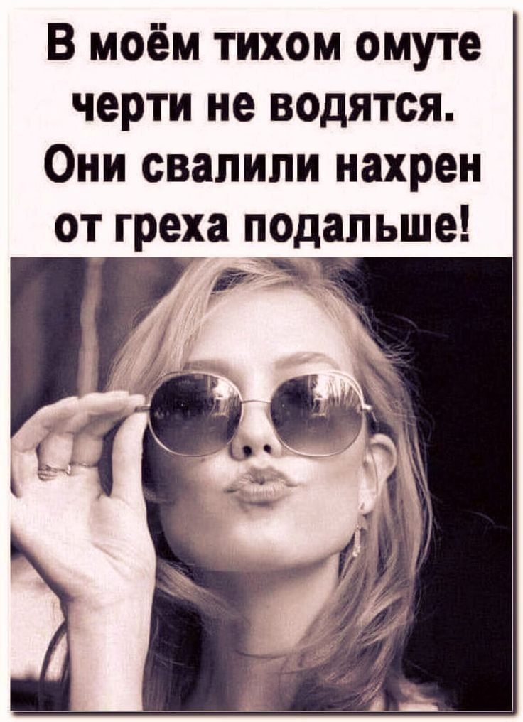 В моём тихом омуте черти не водятся Они свалили нахрен от греха подальше _